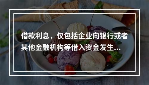 借款利息，仅包括企业向银行或者其他金融机构等借入资金发生的利