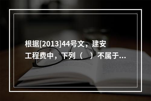 根据[2013]44号文，建安工程费中，下列（　）不属于人工