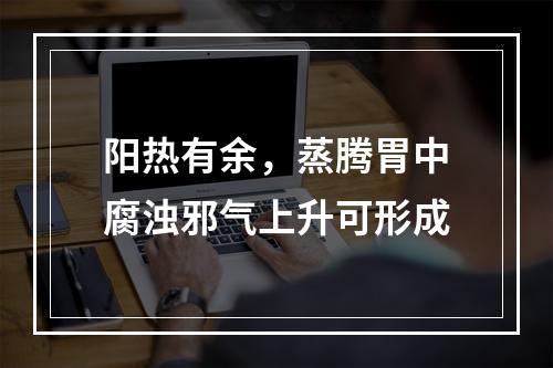 阳热有余，蒸腾胃中腐浊邪气上升可形成