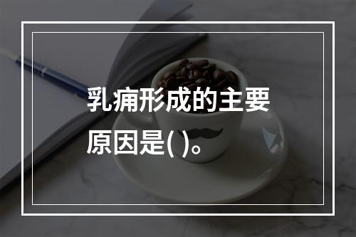 乳痈形成的主要原因是( )。