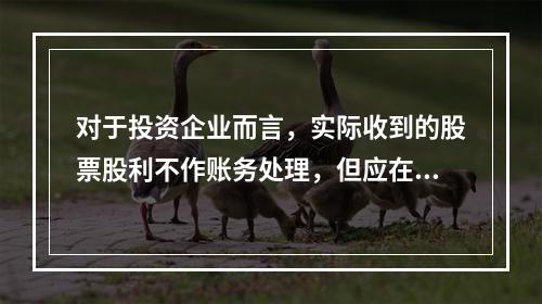 对于投资企业而言，实际收到的股票股利不作账务处理，但应在备查