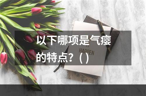 以下哪项是气瘿的特点？( )