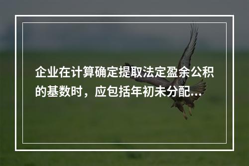 企业在计算确定提取法定盈余公积的基数时，应包括年初未分配利润