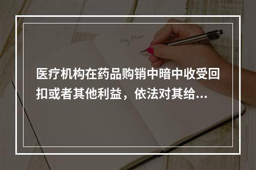 医疗机构在药品购销中暗中收受回扣或者其他利益，依法对其给予罚