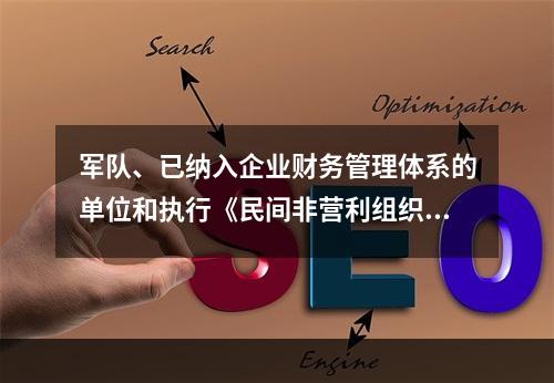 军队、已纳入企业财务管理体系的单位和执行《民间非营利组织会计