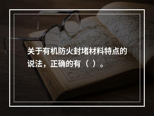 关于有机防火封堵材料特点的说法，正确的有（  ）。