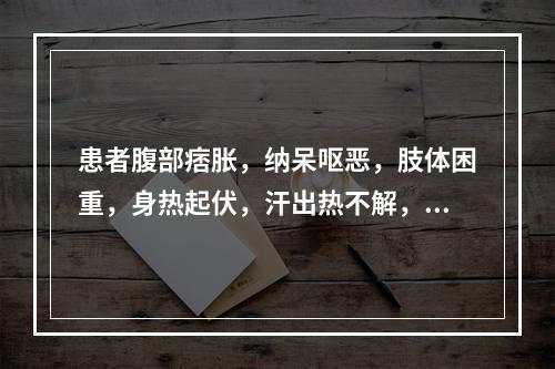 患者腹部痞胀，纳呆呕恶，肢体困重，身热起伏，汗出热不解，尿黄