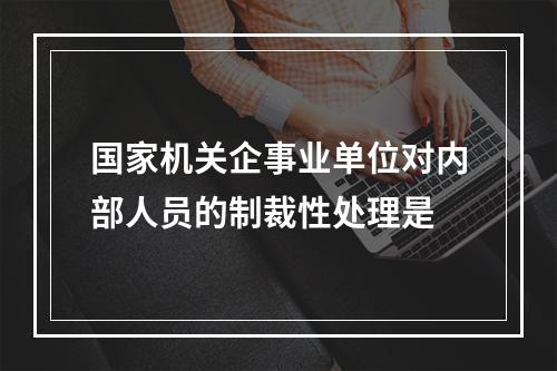 国家机关企事业单位对内部人员的制裁性处理是