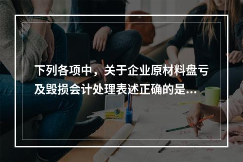 下列各项中，关于企业原材料盘亏及毁损会计处理表述正确的是（　