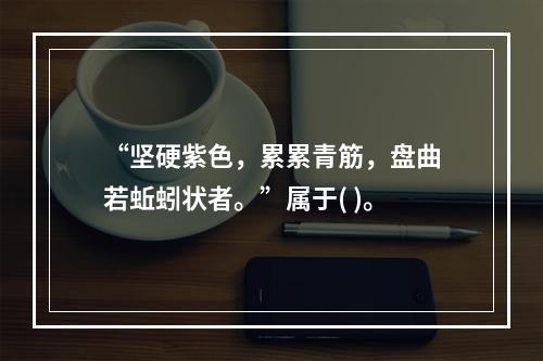 “坚硬紫色，累累青筋，盘曲若蚯蚓状者。”属于( )。