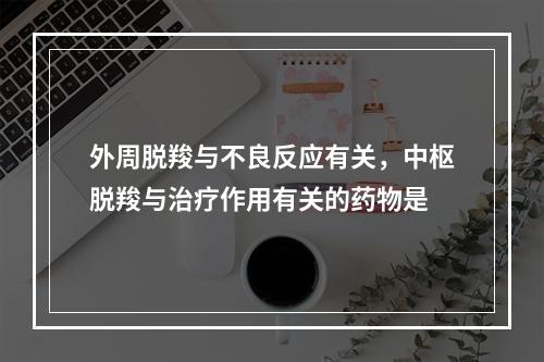 外周脱羧与不良反应有关，中枢脱羧与治疗作用有关的药物是