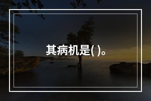 其病机是( )。