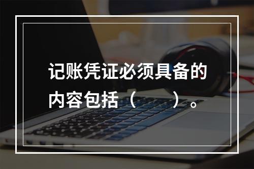 记账凭证必须具备的内容包括（　　）。