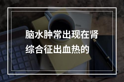 脑水肿常出现在肾综合征出血热的