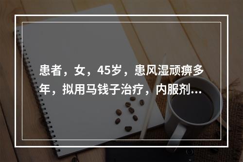 患者，女，45岁，患风湿顽痹多年，拟用马钱子治疗，内服剂量是