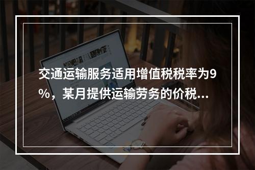 交通运输服务适用增值税税率为9%，某月提供运输劳务的价税款合