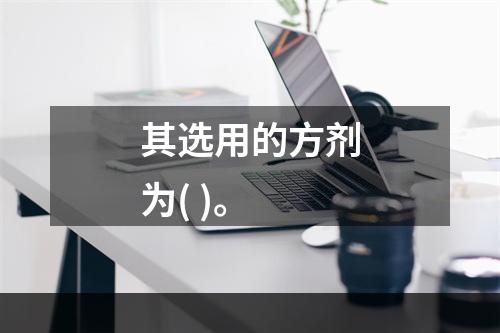 其选用的方剂为( )。