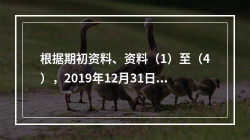 根据期初资料、资料（1）至（4），2019年12月31日甲企