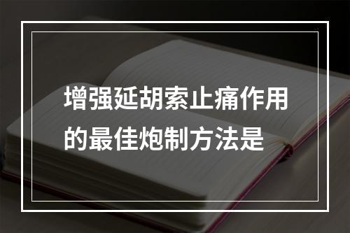 增强延胡索止痛作用的最佳炮制方法是