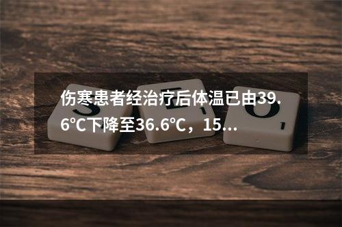 伤寒患者经治疗后体温已由39.6℃下降至36.6℃，15天后