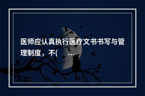 医师应认真执行医疗文书书写与管理制度，不(       )医