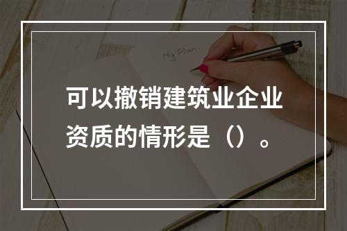 可以撤销建筑业企业资质的情形是（）。