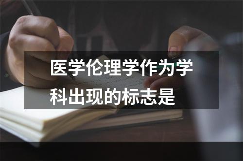 医学伦理学作为学科出现的标志是