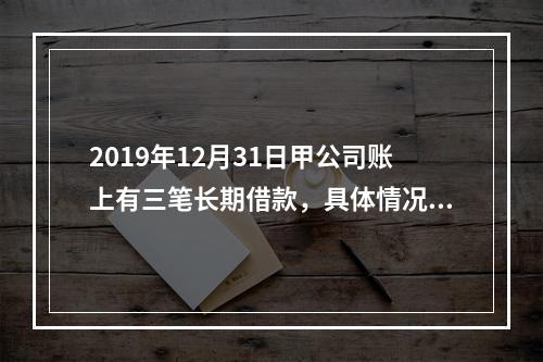 2019年12月31日甲公司账上有三笔长期借款，具体情况如下