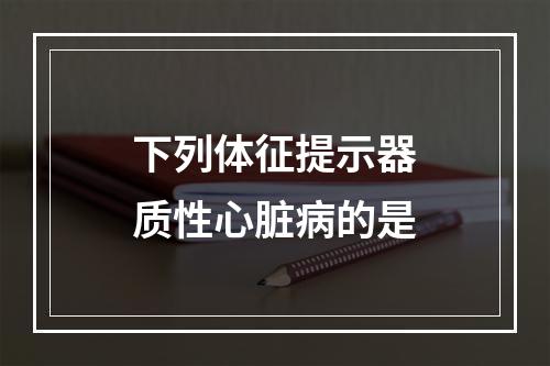 下列体征提示器质性心脏病的是