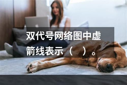 双代号网络图中虚箭线表示（　）。