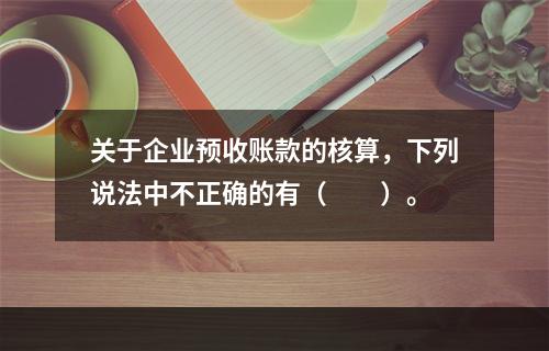 关于企业预收账款的核算，下列说法中不正确的有（　　）。