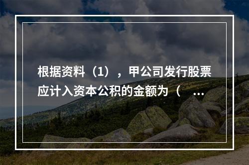 根据资料（1），甲公司发行股票应计入资本公积的金额为（　）万