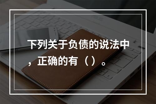 下列关于负债的说法中，正确的有（ ）。