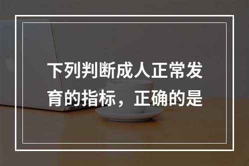 下列判断成人正常发育的指标，正确的是