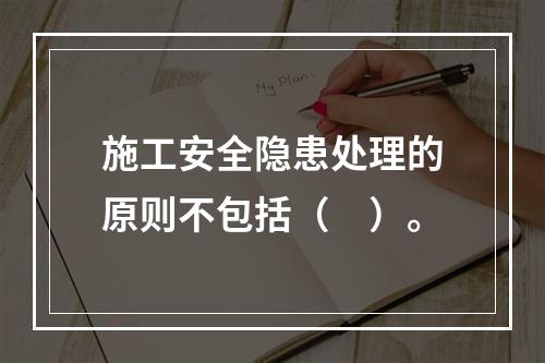 施工安全隐患处理的原则不包括（　）。