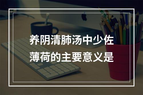 养阴清肺汤中少佐薄荷的主要意义是