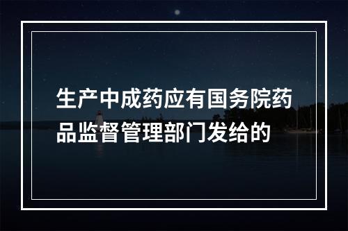 生产中成药应有国务院药品监督管理部门发给的