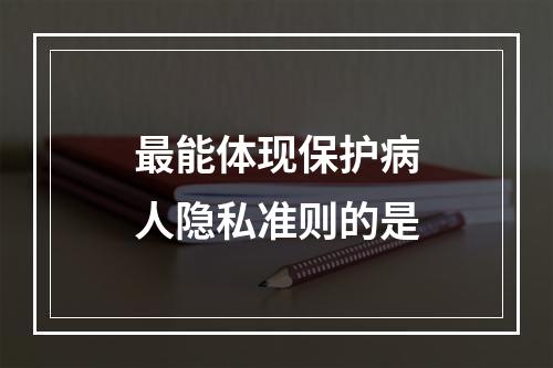 最能体现保护病人隐私准则的是