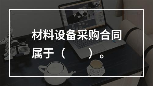 材料设备采购合同属于（　　）。