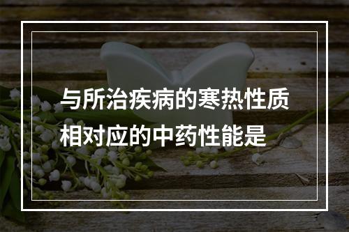 与所治疾病的寒热性质相对应的中药性能是