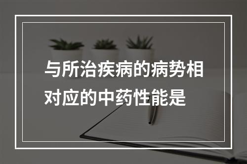 与所治疾病的病势相对应的中药性能是