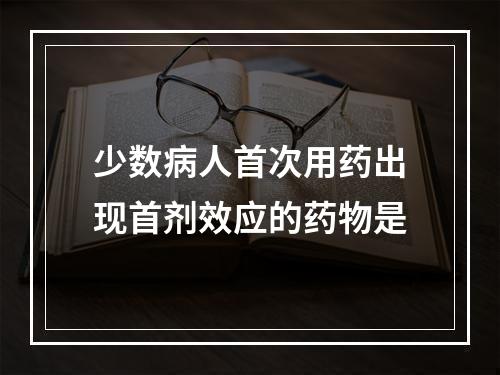 少数病人首次用药出现首剂效应的药物是