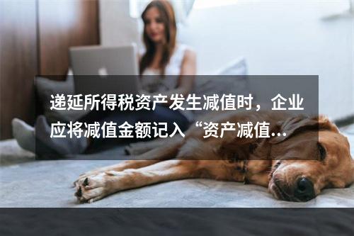 递延所得税资产发生减值时，企业应将减值金额记入“资产减值损失