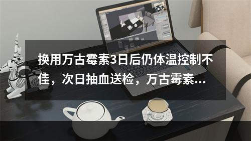 换用万古霉素3日后仍体温控制不佳，次日抽血送检，万古霉素谷浓