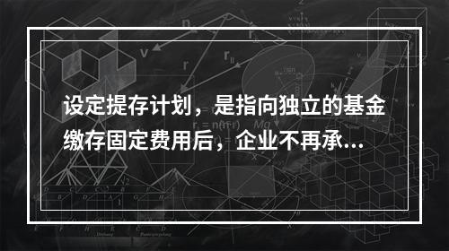 设定提存计划，是指向独立的基金缴存固定费用后，企业不再承担进