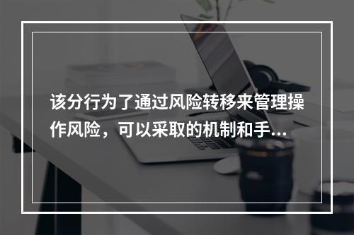 该分行为了通过风险转移来管理操作风险，可以采取的机制和手段是