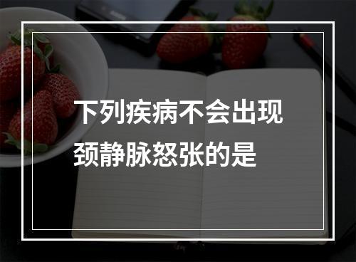 下列疾病不会出现颈静脉怒张的是