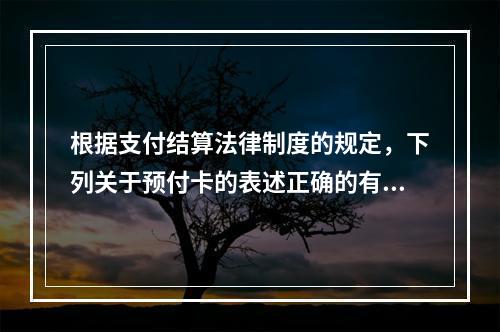 根据支付结算法律制度的规定，下列关于预付卡的表述正确的有（　