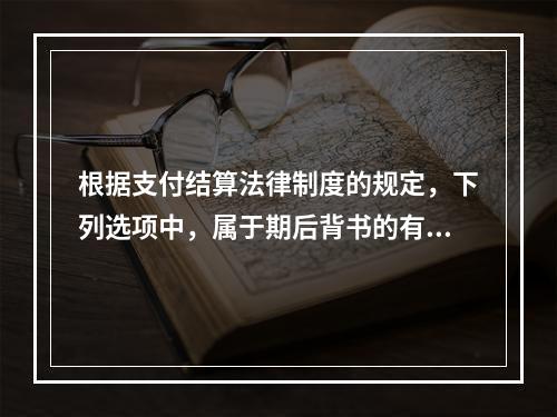 根据支付结算法律制度的规定，下列选项中，属于期后背书的有（　