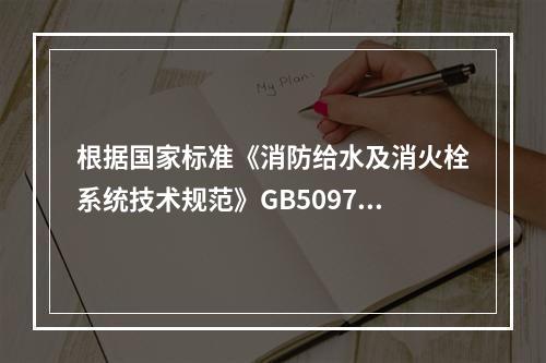 根据国家标准《消防给水及消火栓系统技术规范》GB50974，